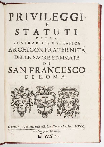 Privilegi e statuti della venerabile, e serafica archiconfraternita delle sagre stimmate di San Francesco di Roma, in Roma, nella Stameperia della Rev. Camera Apostol., 1700.  - Asta Libri Antichi e Rari. Incisioni - Associazione Nazionale - Case d'Asta italiane