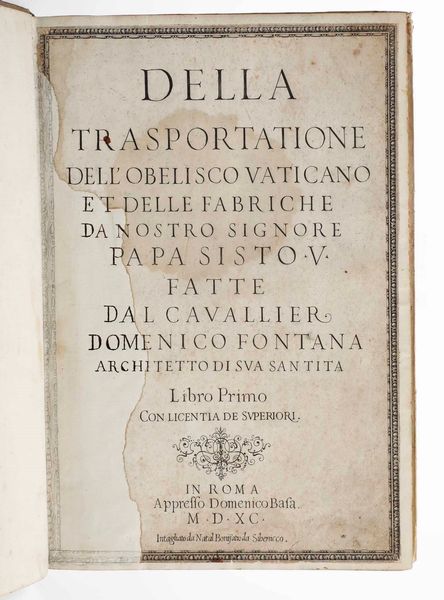 Fontana, Domenico : Della trasportazione dell'obelisco vaticano et delle fabbriche da nostro Signore Papa Sisto V fatte dal Cavalier Domenico Fontana, Libro Primo, in Roma, appresso Domenico Basa, 1590.  - Asta Libri Antichi e Rari. Incisioni - Associazione Nazionale - Case d'Asta italiane