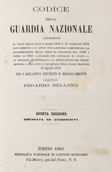 Edoardo Bellono : Codice della Guardia Nazionale. Contenente il testo delle leggi 4 marzo 1848 e 27 febbraio 1859 con commenti, e sotto ogni articolo compendiata la giurisprudenza della Corte di Cassazione dal 1848 a tutto il 1860, i pareri del consiglio di stato, le decisioni ministeriali, le correlazioni dei singoli articoli e fra loro con quelli della legge francese 22 marzo 1831 ed i relativi decreti e regolamenti.  - Asta Libri, autografi e stampe - Associazione Nazionale - Case d'Asta italiane