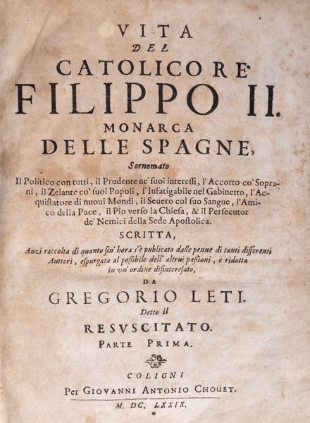 Gregorio Leti : Vita del Catolico Re Filippo II Monarca delle Spagne. Scritta anzi raccolta di quanto sin'hora s' pubblicato dalle penne di tanti differenti Auttori, espurgata al possibile dell'altrui passioni e ridotta in un'ordine alfabetico  - Asta Libri, Autografi e Stampe - Associazione Nazionale - Case d'Asta italiane