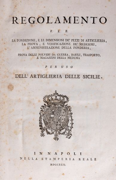 Giovanni Acton : Regolamento per la fondizione e le dimensioni de' pezzi di artiglieria, la prova e verificazione de' medesimi, l'amministrazione della fonderia, prova delle polveri da guerra, barili, trasporto e magazzini della medema per uso dell'artiglieria delle Sicilie  - Asta Libri, Autografi e Stampe - Associazione Nazionale - Case d'Asta italiane