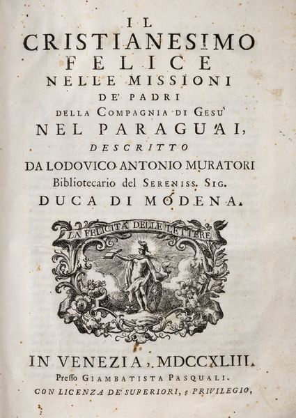 Ludovico Muratori : Il Cristianesimo felice nelle missione de' padri della Compagnia di Ges nel Paraguai descritto da Lodovico Antonio Muratori bibliotecario delsereniss. sig. duca di Modena.  - Asta Libri, Autografi e Stampe - Associazione Nazionale - Case d'Asta italiane