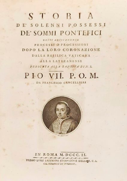 Francesco Cancellieri : Storia de solenni possessi de' Sommi pontefici detti anticamente processi o processioni dopo la loro coronazione dalla Basilica Vaticana alla Lateranense dedicata alla Santit di N. S. Pio VII  - Asta Libri, Autografi e Stampe - Associazione Nazionale - Case d'Asta italiane