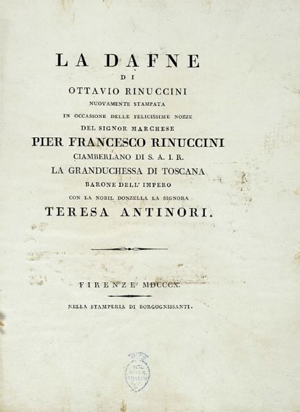 OTTAVIO RINUCCINI : La Dafne [...] nuovamente stampata in occasione delle felicissime nozze del signor marchese Pier Francesco Rinuccini [...] con la nobil donzella la signora Teresa Antinori.  - Asta Libri a stampa dal XVI al XX secolo | ASTA A TEMPO - PARTE II  - Associazione Nazionale - Case d'Asta italiane