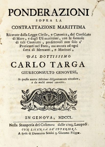 CARLO TARGA : Ponderazioni sopra la contrattazione marittima ricavate dalla legge civile, e canonica, dal consolato di mare,e dagli usi marittimi, con le formole di tali contratti...  - Asta Libri a stampa dal XVI al XX secolo | ASTA A TEMPO - PARTE II  - Associazione Nazionale - Case d'Asta italiane