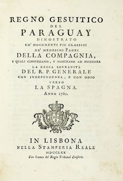 BERNARDO IBANEZ DE ECHEVARRI : Regno gesuitico del Paraguay dimostrato co' documenti piu classici de' medesimi padri della Compagnia, i quali confessano, e mostrano ad evidenza la regia sovranita del r.p. generale con indipendenza, e con odio verso la Spagna.  - Asta Libri a stampa dal XV al XIX secolo [Parte II] - Associazione Nazionale - Case d'Asta italiane