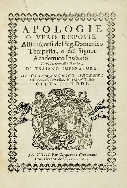 GIOVANNI FRANCESCO ARGENTI : Apologie o vero Risposte alli discorsi del sig. Domenico Tempesta, e del signor Academico Inse(n)sato fatti intorno alla patria di Traiano imperatore.  - Asta Libri a stampa dal XV al XIX secolo [Parte II] - Associazione Nazionale - Case d'Asta italiane