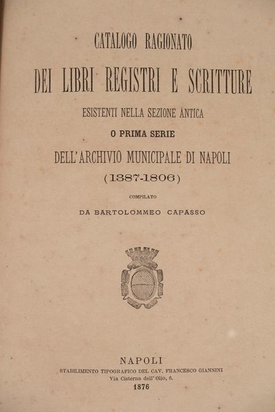 Bartolomeo Capasso : Catalogo ragionato dei libri registri e scritture esistenti nella sezione antica o prima serie dell'Archivio Municipale di Napoli (1387-1806).  - Asta Libri, Autografi e Stampe - Associazione Nazionale - Case d'Asta italiane