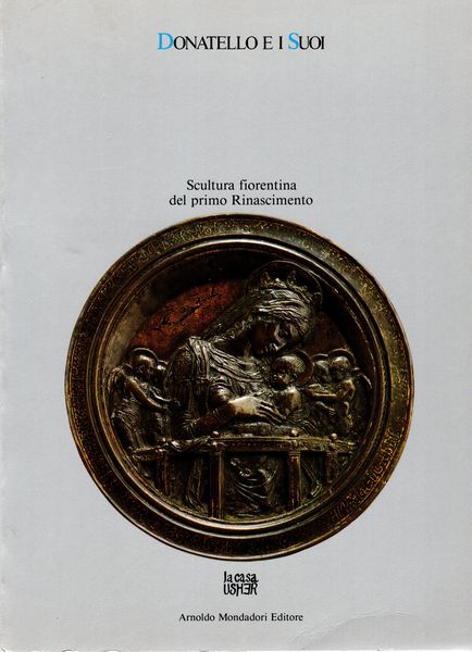 AA. - VV. - Donatello e i suoi. La scultura fiorentina del primo Rinascimento.  Firenze, 1986  - Asta Placchette e medaglie dal XIV al XIX secolo - Associazione Nazionale - Case d'Asta italiane