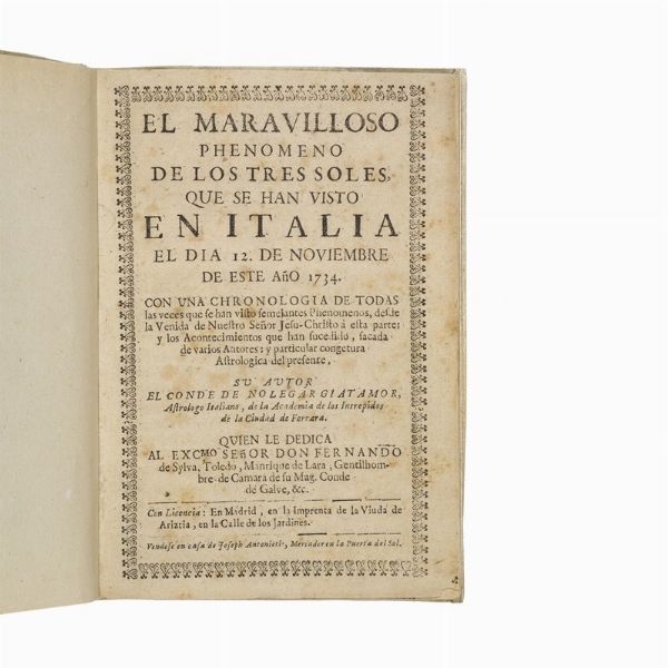 (Prodigi celesti)   [Argenti, Jerónimo] (“Nolegar Giatamor”) [XVII-XVIII secolo].     El maravilloso phenomeno de los tres soles, que se han visto en Italia el dia 12. de noviembre de este año 1734.   En Madrid, en la Imprenta de la Viuda de Ariztia. Vendese en casa de Joseph Antonieti, [1734].  - Asta LIBRI, MANOSCRITTI E AUTOGRAFI - Associazione Nazionale - Case d'Asta italiane