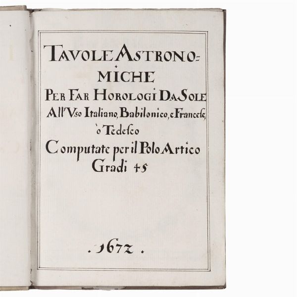 (Manoscritto - Gnomonica)   Tavole astronomiche per far horologi da sole all’uso italiano, babilonico, e francese, o tedesco computate per il Polo Artico gradi 45. 1677.  - Asta LIBRI, MANOSCRITTI E AUTOGRAFI - Associazione Nazionale - Case d'Asta italiane