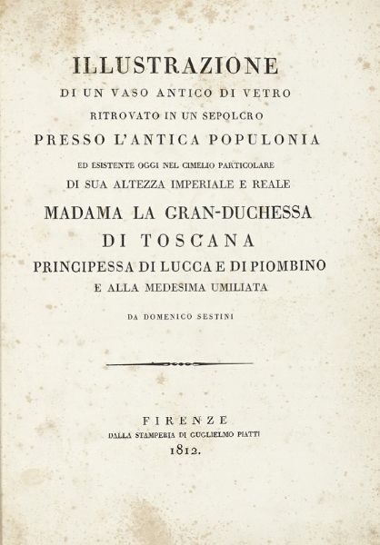 DOMENICO SESTINI : Illustrazione di un vaso antico di vetro ritrovato in un sepolcro presso l'antica Populonia ed esistente oggi nel cimelio particolare di sua altezza imperiale e reale madama la Gran-duchessa di Toscana.  - Asta Libri, autografi e manoscritti - Associazione Nazionale - Case d'Asta italiane