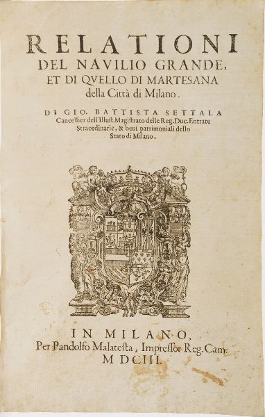 Settala Gio Battista Relationi del Navilio Grande et di quello di Martesana della citt di Milano...Milano, per Pandolfo Malatesta, 1603  - Asta Libri antichi e rari, Stampe, Vedute e Mappe - Associazione Nazionale - Case d'Asta italiane