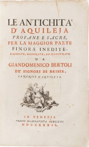 Bertoli Gian Domenico Le antichit di Aquileia profane e sacre per la maggior parte fin ora inedite, Venezia Albrizzi 1739  - Asta Libri antichi e rari, Stampe, Vedute e Mappe - Associazione Nazionale - Case d'Asta italiane