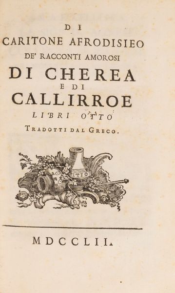 Caritone di Afrodisia : De' racconti amorosi di Cherea e di Calliroe  - Asta Libri, Autografi e Stampe - Associazione Nazionale - Case d'Asta italiane