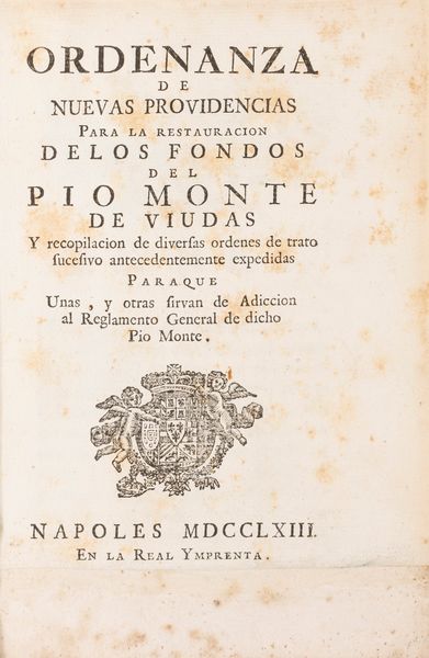 Pio Monte delle Vedove : Ordenanza de nuevas providencias para la restauracion de los fondos del Pio Monte de Viudas. y Recompilacion de diversas ordenes de trato sucesivo antecedentemente expedidas Paraque Unas, y otras sirvan de Adiecion al Reglamento General de dicho Pio Monte.  - Asta Libri, Autografi e Stampe - Associazione Nazionale - Case d'Asta italiane