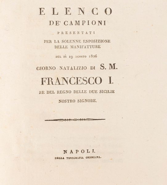 Elenco de' campioni presentati per la solenne Esposizione delle Manifatture del dì 19 agosto 1826 Giorno Natalizio d. S. M. Francesco I Re del Regno delle Due Sicilie Nostro Signore.  - Asta Libri, Autografi e Stampe - Associazione Nazionale - Case d'Asta italiane