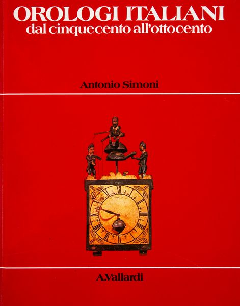 Antonio Simoni - Orologi italiani dal cinquecento all'ottocento  - Asta Libri D'Arte , Antichi, Moderni e di Numismatica - Associazione Nazionale - Case d'Asta italiane