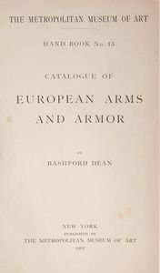 Lotto 3 opere; Bashford Dean - Catalogue of European Arms and Armor. The Metropolitan Museum of Art Hand Book No. 15, 1905 (2 copie); Catalogue of a Loan Exhibition of Arms and Armor, 1911  - Asta Libri D'Arte , Antichi, Moderni e di Numismatica - Associazione Nazionale - Case d'Asta italiane