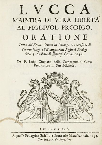 LUIGI GIUGLARIS : Lucca maestra di vera libert al figliuol prodigo. Oratione detta all'Eccell. senato in Palazzo [...] Nel 3. Sabbato di Quares. l'Anno 1653.  - Asta Libri, autografi e manoscritti - Associazione Nazionale - Case d'Asta italiane