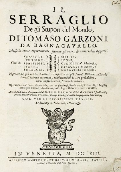 TOMMASO GARZONI : Il serraglio de gli stupori del mondo [...] Cio di mostri, prodigii, prestigii, sorti, oracoli, sibille, sogni, curiosit astrologica, miracoli in genere, e maraviglie in spetie, narrate da' piu celebri scrittori...  - Asta Libri, autografi e manoscritti - Associazione Nazionale - Case d'Asta italiane