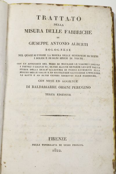 Giuseppe Antonio Alberti Trattato della misura delle fabbriche di Giuseppe Antonio Alberti bolognese nel quale si espone la misura delle superficie di tutti i solidi e di ogni specie di volte. Con un appendice del modo di misurare le vasche i legnaj i fienili i granai ... Con note ed aggiunte di Baldassarre Orsini Perugino <BR>Firenze, Luigi Pezzati, 1822 (III edizione)<BR>  - Asta Libri Antichi - Associazione Nazionale - Case d'Asta italiane