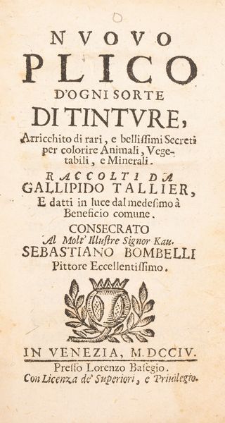 Gallipido Tallier : Nuovo plico d'ogni sorta di tinture, arricchito di rari, e bellissimi secreti per colorire animali, vegetali e minerali  - Asta Libri, Autografi e Stampe - Associazione Nazionale - Case d'Asta italiane