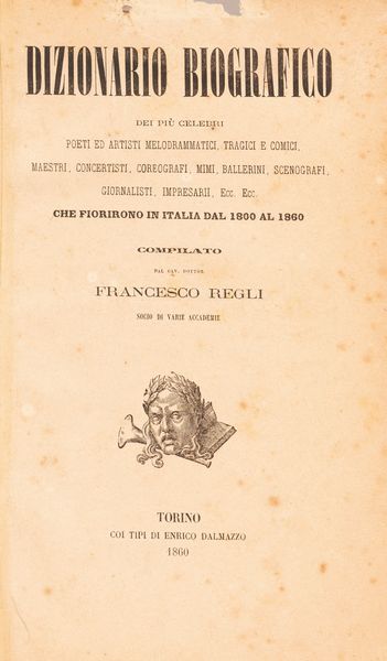 Francesco Regli : Dizionario biografico dei pi celebri poeti ed artisti melodrammatici, tragici e comici, maestri, concertisti, coreografi, mimi, ballerini, scenografi, giornalisti, impresarii, ecc. ecc.  - Asta Libri, Autografi e Stampe - Associazione Nazionale - Case d'Asta italiane