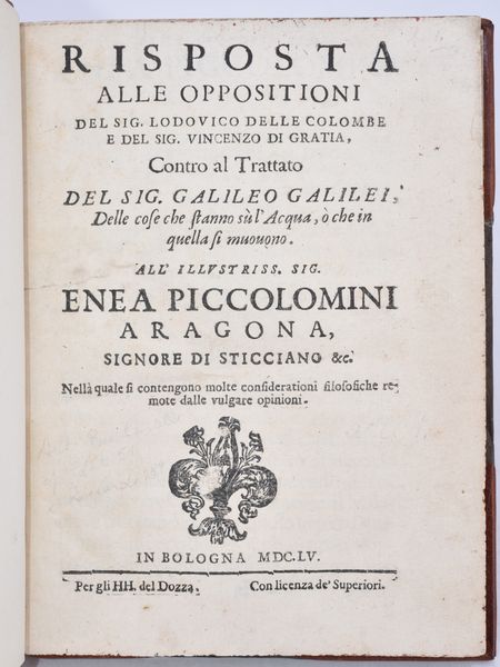 Galilei, Galileo / Castelli, Benedetto RISPOSTA ALLE OPPOSITIONI DEL SIG. LODOUICO DELLE COLOMBE E DEL SIG. VINCENZO DI GRATIA, CONTRO AL TRATTATO DEL SIG. GALILEO GALILEI, DELLE COSE CHE STANNO SÙ L'ACQUA, Ò CHE IN QUELLA SI MUOUONO. ... NELLA QUALE SI CONTENGONO MOLTE CONSIDERATIONI FILOSOFICHE REMOTE DALLE VULGARE OPINIONI. In Bologna, 1655, per gli HH. del Dozza.  - Asta Libri Rari & Manoscritti del XVI Secolo - Associazione Nazionale - Case d'Asta italiane