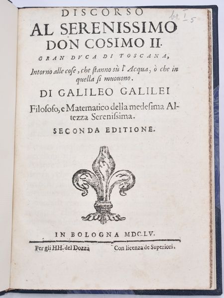 Galilei, Galileo DISCORSO AL SERENISSIMO DON COSIMO 2. GRAN DUCA DI TOSCANA, INTORNO ALLE COSE, CHE STANNO SÙ L'ACQUA, Ò CHE IN QUELLA SI MUOUONO. In Bologna, 1655, per gli HH. del Dozza.  - Asta Libri Rari & Manoscritti del XVI Secolo - Associazione Nazionale - Case d'Asta italiane