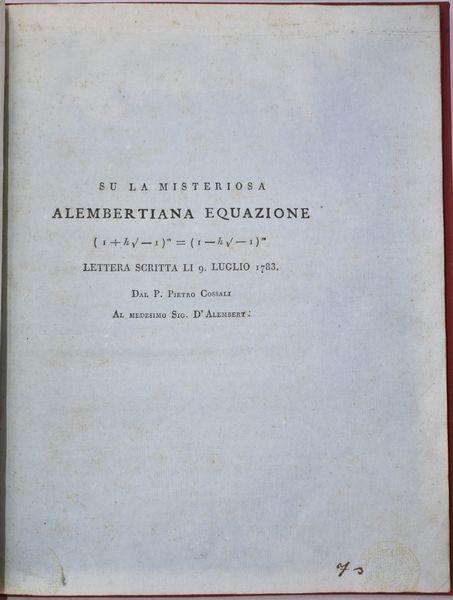 Cossali, Pietro: SU LA MISTERIOSA ALEMBERTIANA EQUAZIONE (1+hv-1)m=(1-hv-1)m LETTERA SCRITTA LI 9 LUGLIO 1783. DAL P. PIETRO COSSALI AL MEDESIMO SIG. D'ALEMBERT.  - Asta Libri Rari & Manoscritti del XVI Secolo - Associazione Nazionale - Case d'Asta italiane