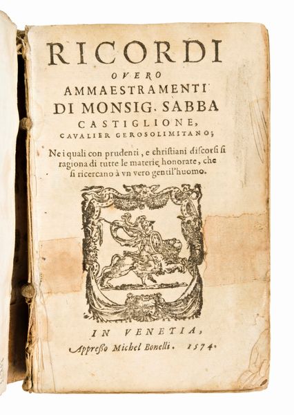 Castiglione, Sabba : RICORDI OVERO AMMAESTRAMENTI DI MONSIG. SABBA CASTIGLIONE CAVALIER GEROSOLIMITANO NEI QUALI CON PRUDENTI, E CHRISTIANI DISCORSI SI RAGIONA DI TUTTE LE MATERIE HONORATE, CHE SI RICERCANO A UN VERO GENTIL'HUOMO APPRESSO MICHEL BONELLI VENEZIA, 1574  - Asta Libri Rari & Manoscritti del XVI Secolo - Associazione Nazionale - Case d'Asta italiane