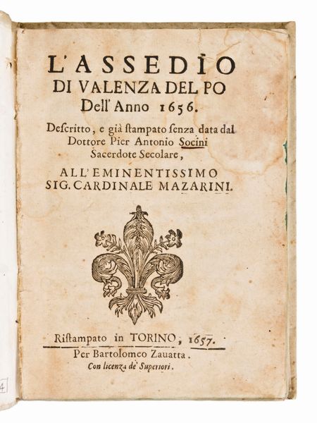 Socini, Antonio : L'assedio di Valenza del Po dell'anno 1656, descritto e già stampato senza data dal dottore Pier Antonio Socini sacerdote secolare. Ristampato in Torino per Bartolomeo Zauatta, 1657  - Asta Libri Rari & Manoscritti del XVI Secolo - Associazione Nazionale - Case d'Asta italiane