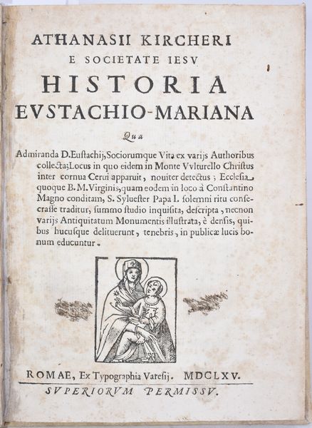 Kircher, Athanasius ATHANASII KIRCHERI E SOCIETATE IESU HISTORIA EUSTACHIO-MARIANA QUA ADMIRANDA D. EUSTACHIJ, SOCIORUMQUE VITA EX VARIJS AUTHORIBUS COLLECTA; LOCUS IN QUO EIDEM IN MONTE VULTURELLO CHRISTUS INTER CORNUA CERUI APPARUIT, NOUITER DETECTUS; … Romae, 1665, ex typographia Varesij.  - Asta Libri Rari & Manoscritti del XVI Secolo - Associazione Nazionale - Case d'Asta italiane