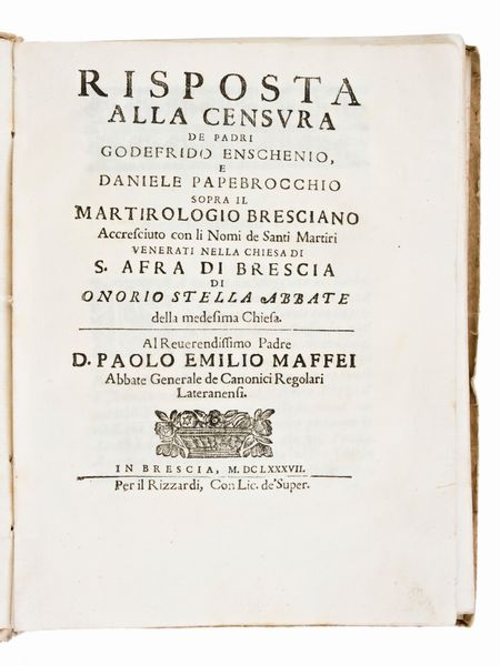 [Teologia] Stella, Onorio : Risposta alla censura de padri Godefrido Enschenio, e Daniele Papebrocchio sopra il martirologio bresciano accresciuto con li nomi de santi martiri... In Brescia, per il Rizzardi, 1687  - Asta Libri Rari & Manoscritti del XVI Secolo - Associazione Nazionale - Case d'Asta italiane