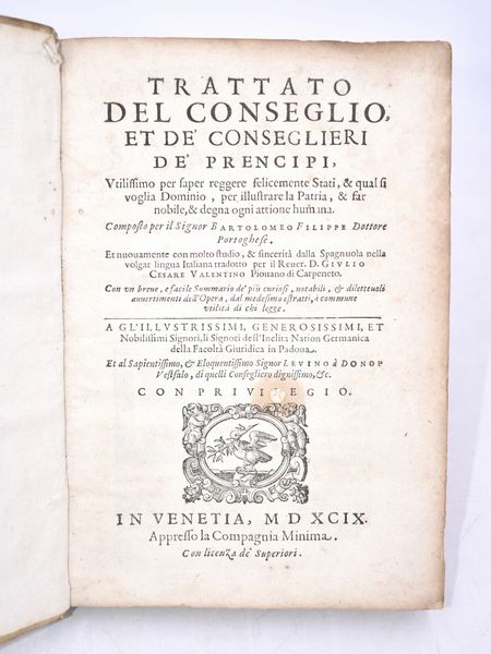 Filippe, Bartholomaeu / Valentino, Giulio Cesare : TRATTATO DEL CONSEGLIO, ET DE' CONSEGLIERI DE' PRENCIPI, VTILISSIMO PER SAPER REGGERE FELICEMENTE STATI, & QUAL SI VOGLIA DOMINIO, PER ILLUSTRARE LA PATRIA, & FAR NOBILE, & DEGNA OGNI ATTIONE HUMANA... In Venetia, 1599, appresso la Compagnia minima.  - Asta Libri Rari & Manoscritti del XVI Secolo - Associazione Nazionale - Case d'Asta italiane