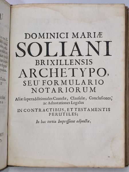 Soliani, Domenico Maria DOMINICI MARIÆ SOLIANI ... ARCHETYPUS INSTRUMENTORUM PRO NOVELLIS NOTARIIS. IN HAC TERTIA IMPRESSIONE (MUTINENSI VERÒ SECUNDA) MULTIS CAUTELIS, CLAUSULIS LEGALIBUS, & ALIIS ADDITIONIBUS AUCTUS. Mutinæ, 1706, ex typographia Bartholomæi Soliani.  - Asta Libri Rari & Manoscritti del XVI Secolo - Associazione Nazionale - Case d'Asta italiane