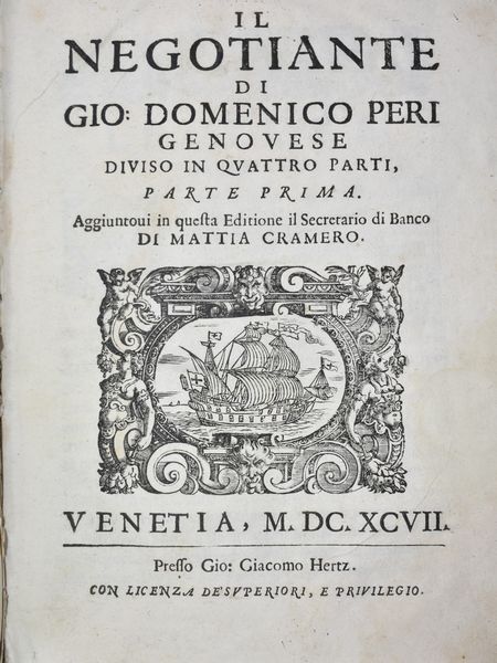 Peri, Giovanni Domenico: IL NEGOTIANTE DIVISO IN QUATTRO PARTI, PARTE I-IV. AGGIUNTOVI IN QUESTA EDITIONE IL SECRETARIO DI BANCO DI MATTIA CRAMERO. Venetia, 1697, presso Gio. Giacomo Hertz.  - Asta Libri Rari & Manoscritti del XVI Secolo - Associazione Nazionale - Case d'Asta italiane