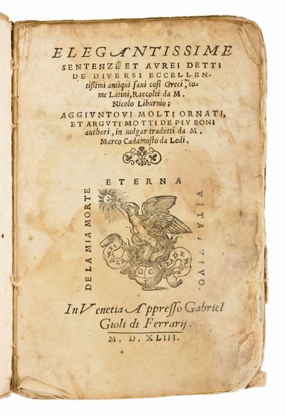 Liburnio, Niccolò: Elegantissime sentenze et aurei detti de diuersi eccellentissimi antiqui saui così greci, come latini, raccolti da m. Nicolo Liburnio; aggiuntoui molti ornati, et arguti motti de piu boni authori, in uolgar tradotti da m. Marco Cadamosto da Lodi. In Venetia : appresso Gabriel Gioli di Ferrarij, 1543.  - Asta Libri Rari & Manoscritti del XVI Secolo - Associazione Nazionale - Case d'Asta italiane