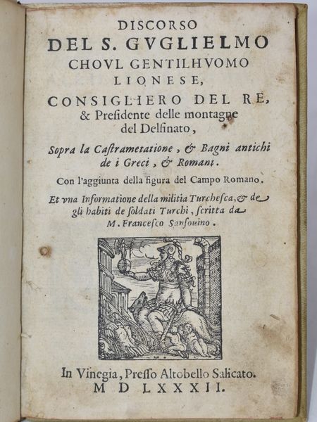 Du Choul, Guillaume : DISCORSO DEL S. GUGLIELMO CHOUL GENTILHUOMO LIONESE, CONSIGLIERO DEL RE, & PRESIDENTE DELLE MONTAGNE DEL DELFINATO SOPRA LA CASTRAMETATIONE, & BAGNI ANTICHI DE I GRECI, & ROMANI. CON L'AGGIUNTA DELLA FIGURA DEL CAMPO ROMANO. ET VNA INFORMATIONE DELLA MILITIA TURCHESCA, & DE GLI HABITI DE SOLDATI TURCHI, SCRITTA DA M. FRANCESCO SANSOUINO. In Vinegia, 1582, presso Altobello Salicato.  - Asta Libri Rari & Manoscritti del XVI Secolo - Associazione Nazionale - Case d'Asta italiane