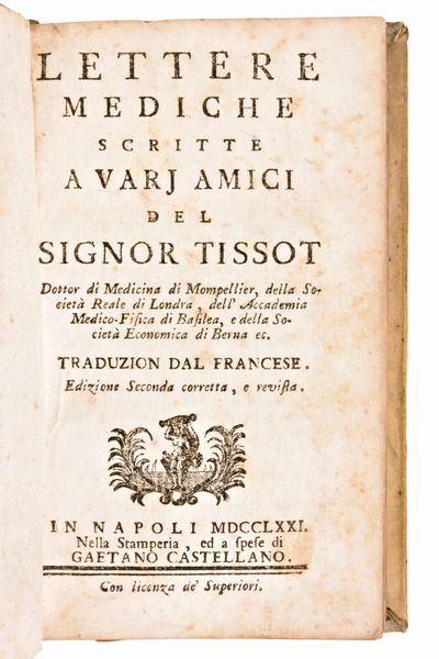 [Medicina] Lotto di 5 opere (7 volumi) di Samuel Auguste Tissot : TRATTATO DE NERVI E DELLE LORO MALATTIE. NAPOLI, 3 vol. 1782-1783  - TRATTATO DELLA EPILESSIA,.. E DELLE LORO MALATTIE. IN NAPOLI, 1774 - L'INOCULAZIONE GIUSTIFICATA, OVVERO DISSERTAZIONE PRATICA E APOLOGETICA 1776 - SAGGIO SOPRA LE MALATTIE DELLE PERSONE DEL GRAN MONDO 1770 – LETTERE MEDICHE SCRITTE A VARJ AMICI.. SECONDA EDIZIONE NAPOLI 1771.  - Asta Libri Rari & Manoscritti del XVI Secolo - Associazione Nazionale - Case d'Asta italiane