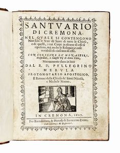 PELLEGRINO MERULA - Santuario di Cremona, nel quale si contengono non solo le vite dè Santi di tutte le chiese, e di quelli, i cui corpi in alcune di esse si riposano, ma anche le reliquie, e cose notabili di ciascuna di esse...